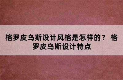 格罗皮乌斯设计风格是怎样的？ 格罗皮乌斯设计特点